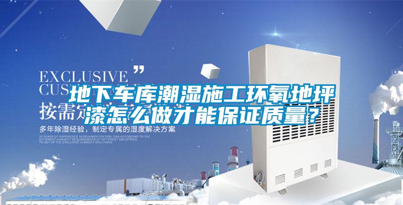 地下車庫(kù)潮濕施工環(huán)氧地坪漆怎么做才能保證質(zhì)量？