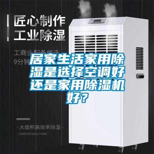 居家生活家用除濕是選擇空調(diào)好還是家用除濕機(jī)好？