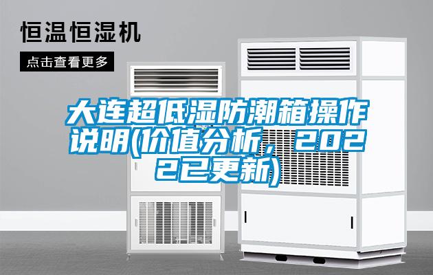 大連超低濕防潮箱操作說明(價值分析，2022已更新)