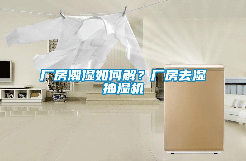 廠房潮濕如何解？廠房去濕抽濕機(jī)