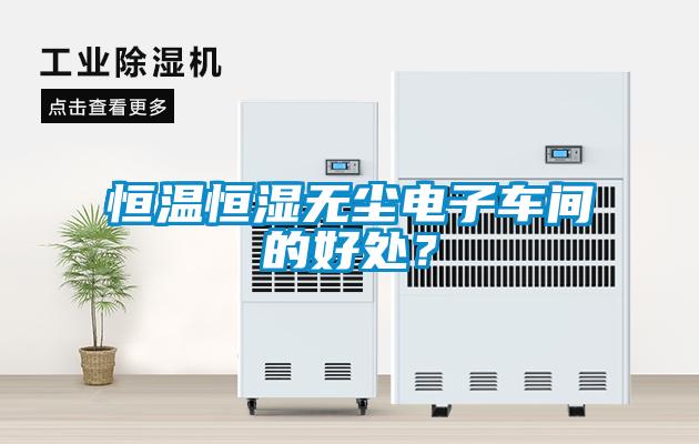 恒溫恒濕無塵電子車間的好處？
