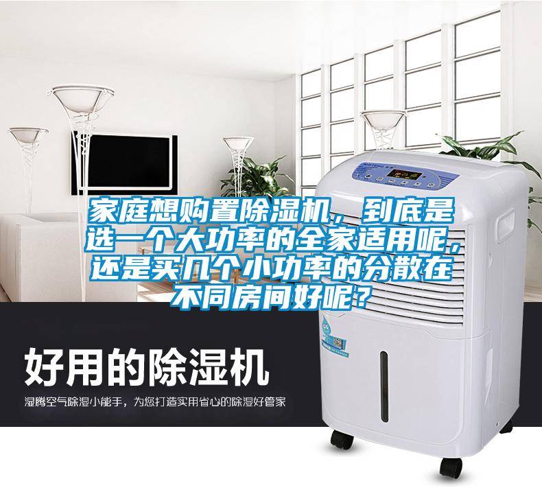 家庭想購置除濕機，到底是選一個大功率的全家適用呢，還是買幾個小功率的分散在不同房間好呢？