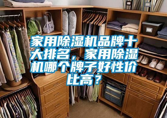 家用除濕機(jī)品牌十大排名，家用除濕機(jī)哪個(gè)牌子好性價(jià)比高？
