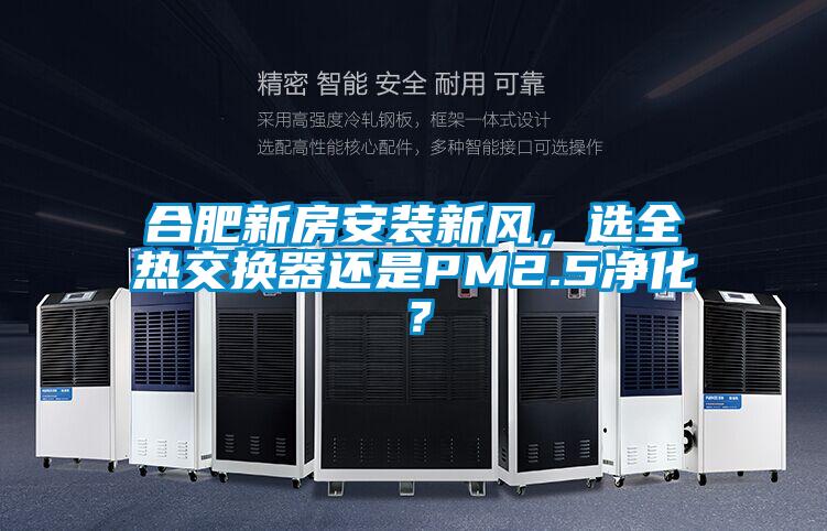 合肥新房安裝新風(fēng)，選全熱交換器還是PM2.5凈化？