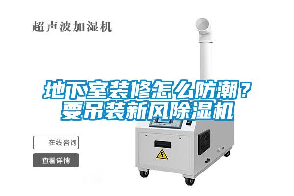 地下室裝修怎么防潮？要吊裝新風(fēng)除濕機(jī)