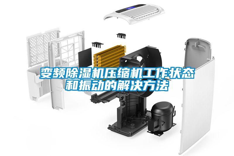變頻除濕機(jī)壓縮機(jī)工作狀態(tài)和振動(dòng)的解決方法