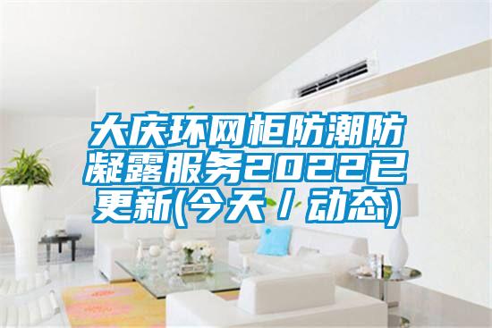 大慶環(huán)網(wǎng)柜防潮防凝露服務2022已更新(今天／動態(tài))