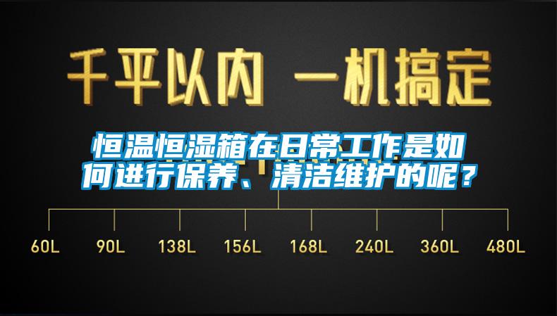 恒溫恒濕箱在日常工作是如何進(jìn)行保養(yǎng)、清潔維護(hù)的呢？