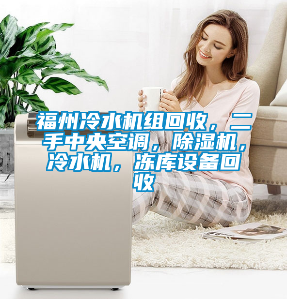 福州冷水機(jī)組回收，二手中央空調(diào)，除濕機(jī)，冷水機(jī)，凍庫設(shè)備回收