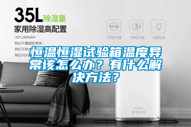 恒溫恒濕試驗(yàn)箱溫度異常該怎么辦？有什么解決方法？