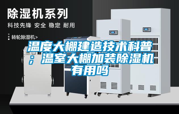 溫度大棚建造技術(shù)科普；溫室大棚加裝除濕機(jī)有用嗎