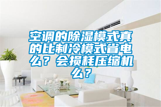 空調(diào)的除濕模式真的比制冷模式省電么？會(huì)損耗壓縮機(jī)么？