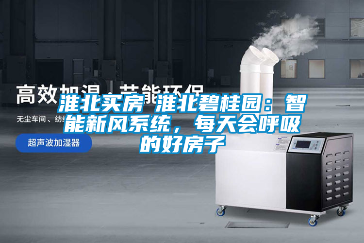 淮北買房│淮北碧桂園：智能新風系統(tǒng)，每天會呼吸的好房子