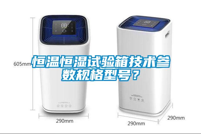 恒溫恒濕試驗箱技術(shù)參數(shù)規(guī)格型號？