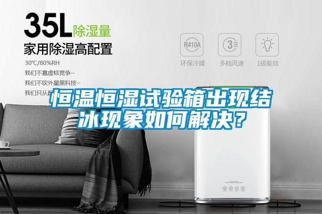 恒溫恒濕試驗箱出現(xiàn)結冰現(xiàn)象如何解決？