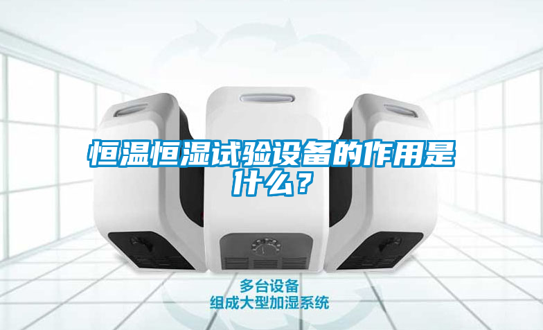 恒溫恒濕試驗設備的作用是什么？