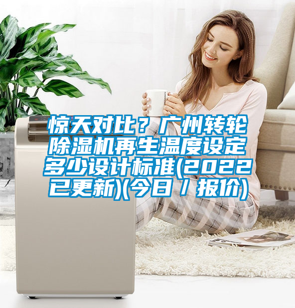 驚天對比？廣州轉(zhuǎn)輪除濕機再生溫度設(shè)定多少設(shè)計標(biāo)準(zhǔn)(2022已更新)(今日／報價)