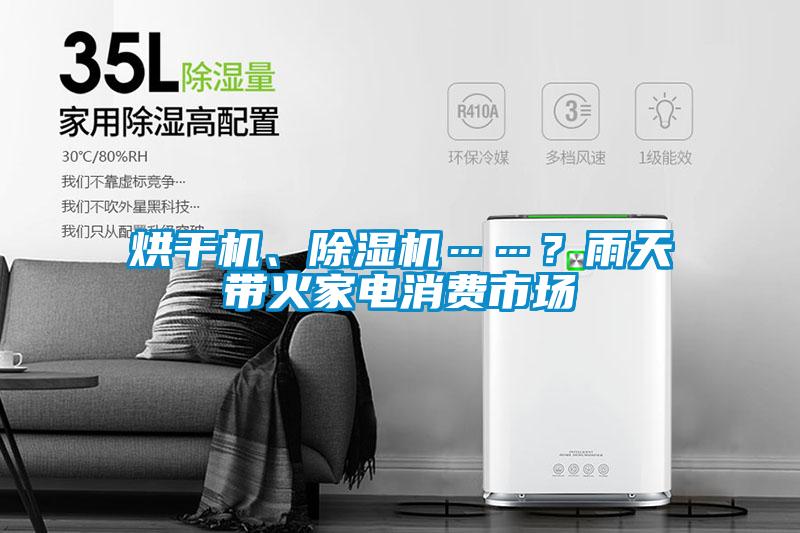 烘干機(jī)、除濕機(jī)……？雨天帶火家電消費(fèi)市場(chǎng)