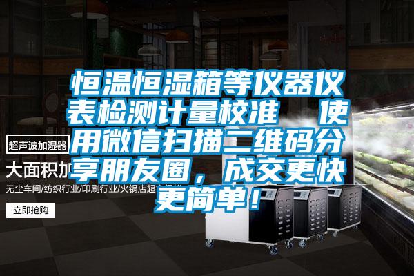 恒溫恒濕箱等儀器儀表檢測(cè)計(jì)量校準(zhǔn)  使用微信掃描二維碼分享朋友圈，成交更快更簡(jiǎn)單！