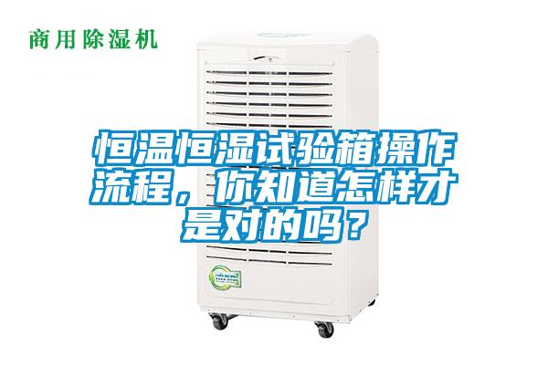 恒溫恒濕試驗箱操作流程，你知道怎樣才是對的嗎？