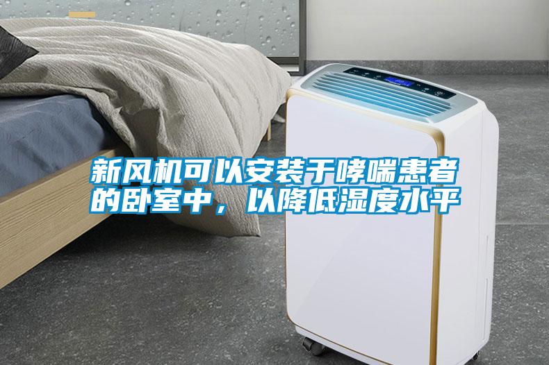 新風機可以安裝于哮喘患者的臥室中，以降低濕度水平