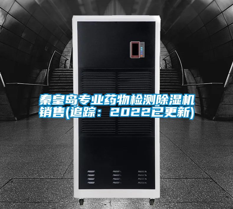 秦皇島專業(yè)藥物檢測(cè)除濕機(jī)銷售(追蹤：2022已更新)