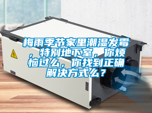梅雨季節(jié)家里潮濕發(fā)霉，特別地下室，你煩惱過么，你找到正確解決方式么？