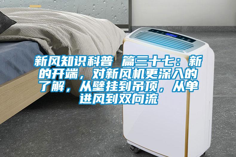 新風(fēng)知識(shí)科普 篇三十七：新的開端，對(duì)新風(fēng)機(jī)更深入的了解，從壁掛到吊頂，從單進(jìn)風(fēng)到雙向流