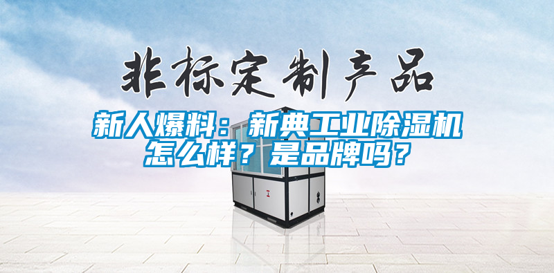 新人爆料：新典工業(yè)除濕機(jī)怎么樣？是品牌嗎？
