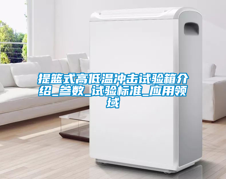 提籃式高低溫沖擊試驗箱介紹_參數(shù)_試驗標準_應(yīng)用領(lǐng)域