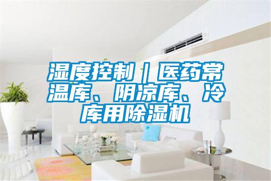 濕度控制｜醫(yī)藥常溫庫、陰涼庫、冷庫用除濕機(jī)