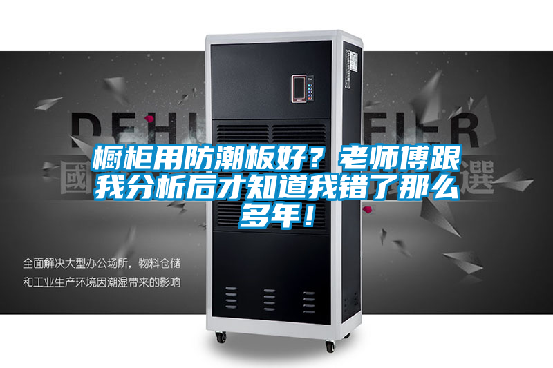 櫥柜用防潮板好？老師傅跟我分析后才知道我錯了那么多年！