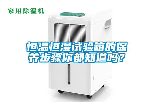 恒溫恒濕試驗(yàn)箱的保養(yǎng)步驟你都知道嗎？