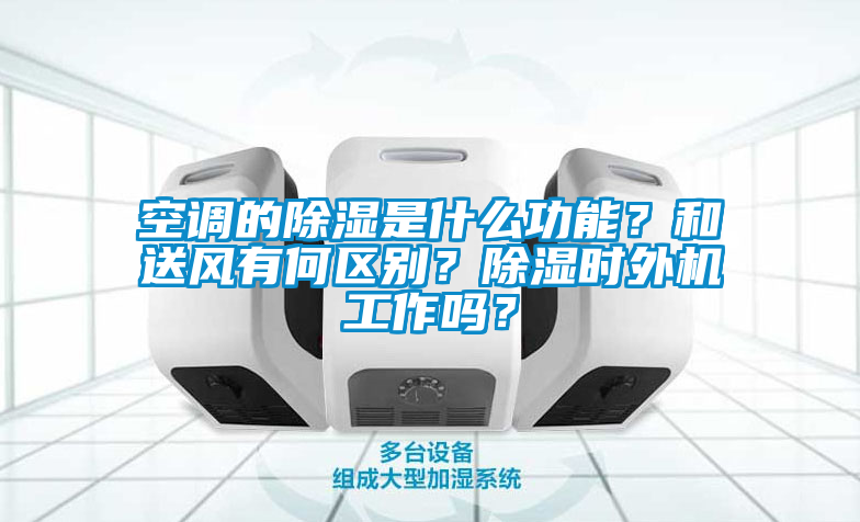 空調(diào)的除濕是什么功能？和送風(fēng)有何區(qū)別？除濕時(shí)外機(jī)工作嗎？