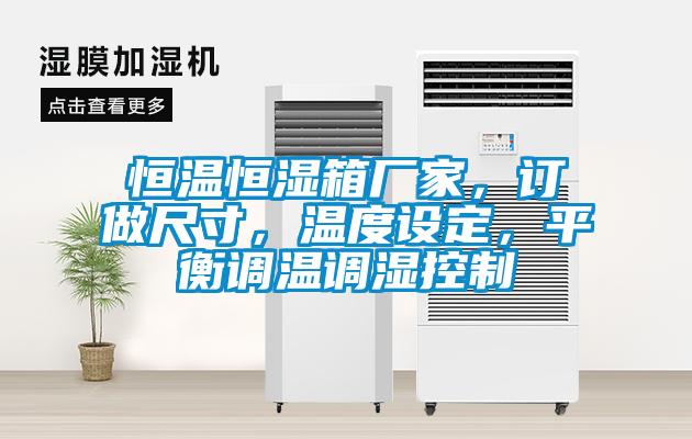 恒溫恒濕箱廠家，訂做尺寸，溫度設(shè)定，平衡調(diào)溫調(diào)濕控制