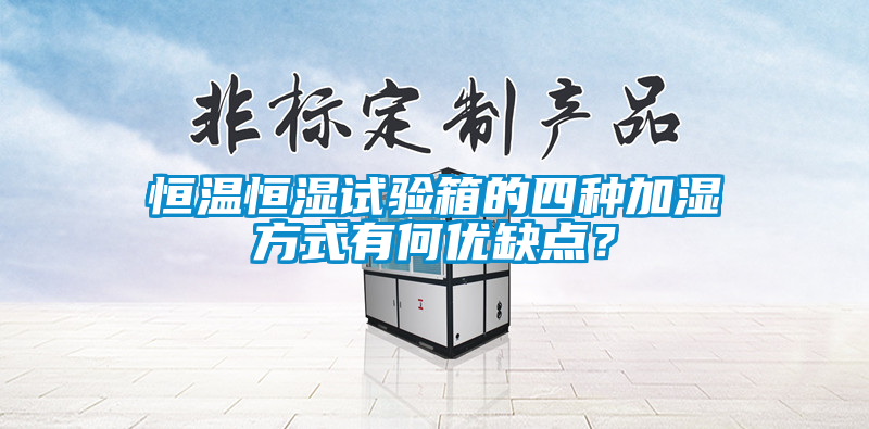 恒溫恒濕試驗(yàn)箱的四種加濕方式有何優(yōu)缺點(diǎn)？