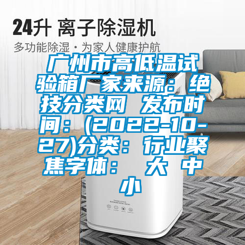廣州市高低溫試驗箱廠家來源：絕技分類網(wǎng) 發(fā)布時間：(2022-10-27)分類：行業(yè)聚焦字體： 大 中 小