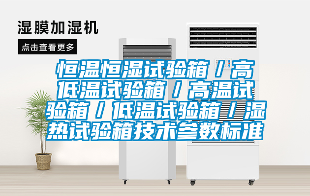 恒溫恒濕試驗箱／高低溫試驗箱／高溫試驗箱／低溫試驗箱／濕熱試驗箱技術(shù)參數(shù)標準