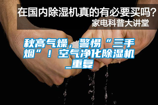 秋高氣燥，警惕“三手煙”！空氣凈化除濕機(jī)_重復(fù)