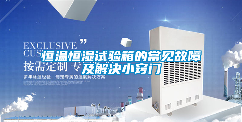 恒溫恒濕試驗(yàn)箱的常見(jiàn)故障及解決小竅門(mén)