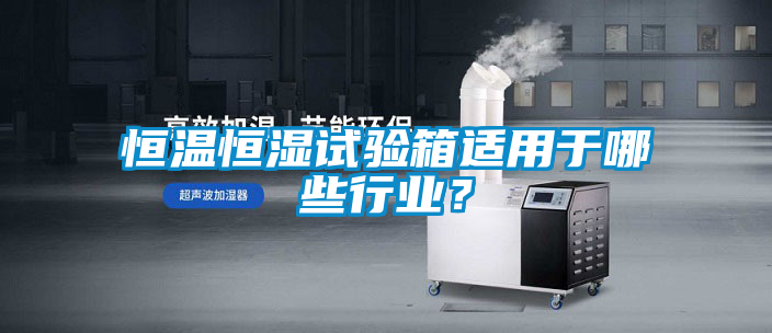 恒溫恒濕試驗箱適用于哪些行業(yè)？