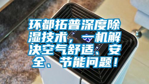 環(huán)都拓普深度除濕技術(shù)，一機(jī)解決空氣舒適、安全、節(jié)能問(wèn)題！