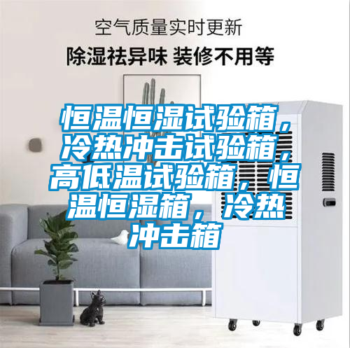 恒溫恒濕試驗箱，冷熱沖擊試驗箱，高低溫試驗箱，恒溫恒濕箱，冷熱沖擊箱