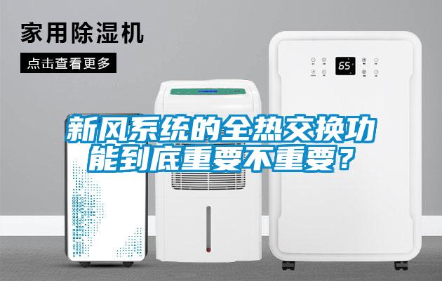 新風(fēng)系統(tǒng)的全熱交換功能到底重要不重要？