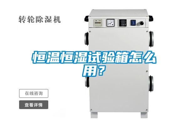 恒溫恒濕試驗(yàn)箱怎么用？