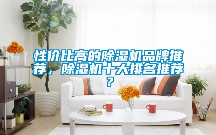 性價比高的除濕機(jī)品牌推薦，除濕機(jī)十大排名推薦？