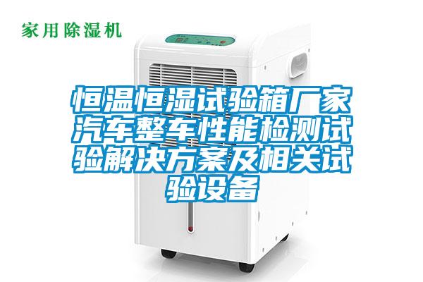 恒溫恒濕試驗(yàn)箱廠家汽車(chē)整車(chē)性能檢測(cè)試驗(yàn)解決方案及相關(guān)試驗(yàn)設(shè)備