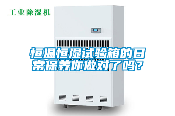 恒溫恒濕試驗箱的日常保養(yǎng)你做對了嗎？