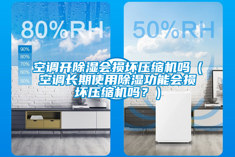 空調(diào)開除濕會(huì)損壞壓縮機(jī)嗎（空調(diào)長期使用除濕功能會(huì)損壞壓縮機(jī)嗎？）