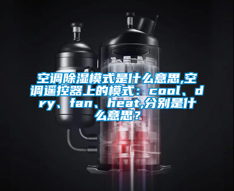 空調(diào)除濕模式是什么意思,空調(diào)遙控器上的模式：cool、dry、fan、heat,分別是什么意思？
